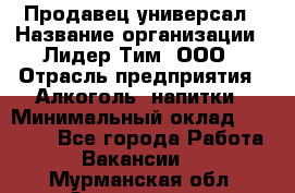 Продавец-универсал › Название организации ­ Лидер Тим, ООО › Отрасль предприятия ­ Алкоголь, напитки › Минимальный оклад ­ 36 000 - Все города Работа » Вакансии   . Мурманская обл.,Оленегорск г.